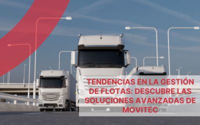 Tendencias en la gestión de flotas: Descubre las soluciones avanzadas de Movitec